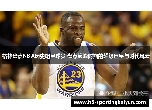 格林盘点NBA历史明星球员 盘点巅峰时期的超级巨星与时代风云